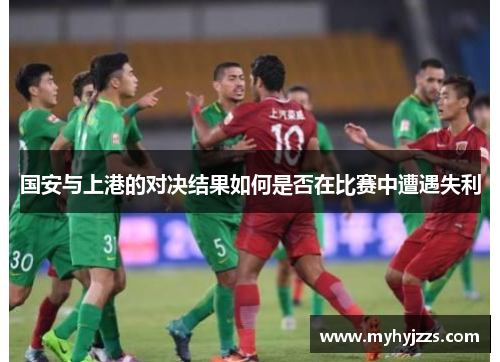 国安与上港的对决结果如何是否在比赛中遭遇失利