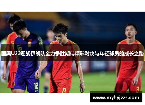 国奥U23迎战伊朗队全力争胜期待精彩对决与年轻球员的成长之路