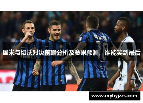 国米与切沃对决前瞻分析及赛果预测，谁能笑到最后