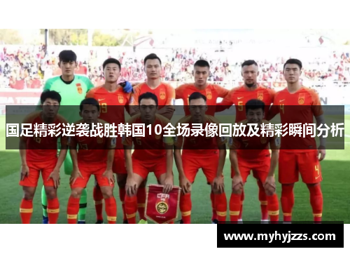 国足精彩逆袭战胜韩国10全场录像回放及精彩瞬间分析