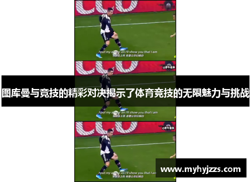 图库曼与竟技的精彩对决揭示了体育竞技的无限魅力与挑战