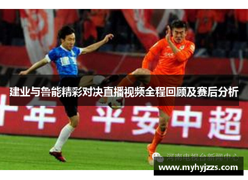 建业与鲁能精彩对决直播视频全程回顾及赛后分析