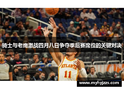 骑士与老鹰激战四月八日争夺季后赛席位的关键对决