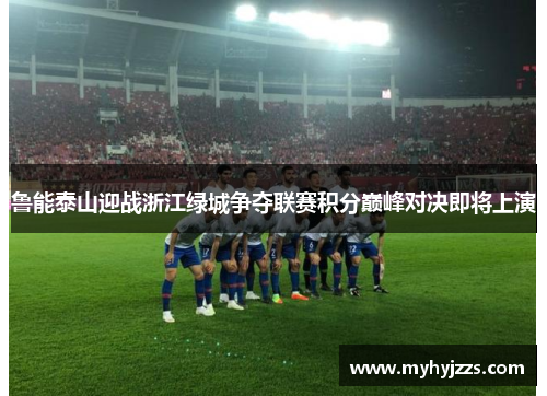 鲁能泰山迎战浙江绿城争夺联赛积分巅峰对决即将上演