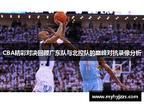 CBA精彩对决回顾广东队与北控队的巅峰对抗录像分析
