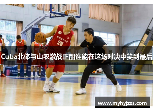Cuba北体与山农激战正酣谁能在这场对决中笑到最后