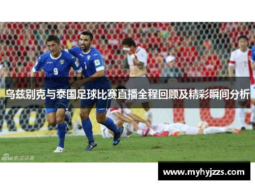乌兹别克与泰国足球比赛直播全程回顾及精彩瞬间分析