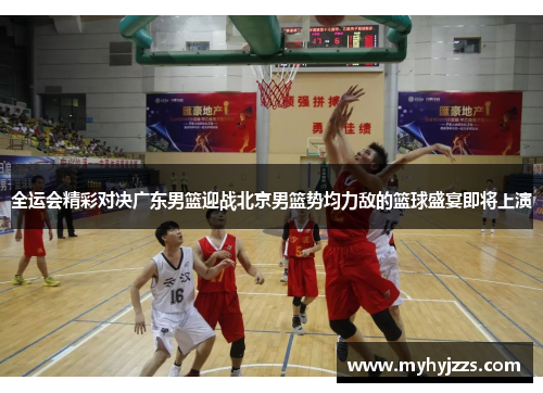全运会精彩对决广东男篮迎战北京男篮势均力敌的篮球盛宴即将上演