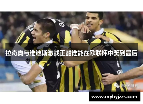 拉奇奥与维迪斯激战正酣谁能在欧联杯中笑到最后