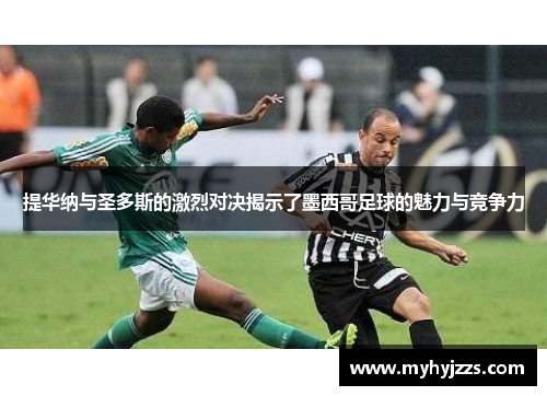 提华纳与圣多斯的激烈对决揭示了墨西哥足球的魅力与竞争力