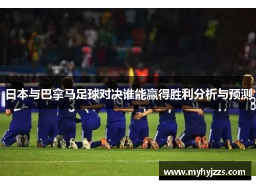 日本与巴拿马足球对决谁能赢得胜利分析与预测