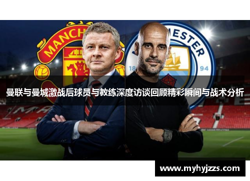 曼联与曼城激战后球员与教练深度访谈回顾精彩瞬间与战术分析