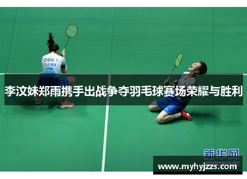 李汶妹郑雨携手出战争夺羽毛球赛场荣耀与胜利