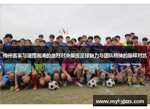 梅州客家与湖南湘涛的激烈对决展现足球魅力与团队精神的巅峰对抗