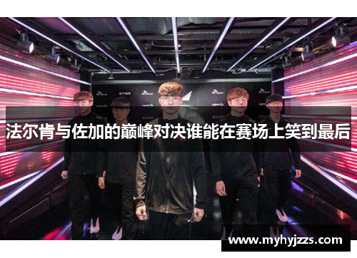 法尔肯与佐加的巅峰对决谁能在赛场上笑到最后